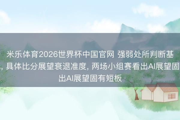 米乐体育2026世界杯中国官网 强弱处所判断基本在线， 具体比分展望衰退准度， 两场小组赛看出AI展望固有短板