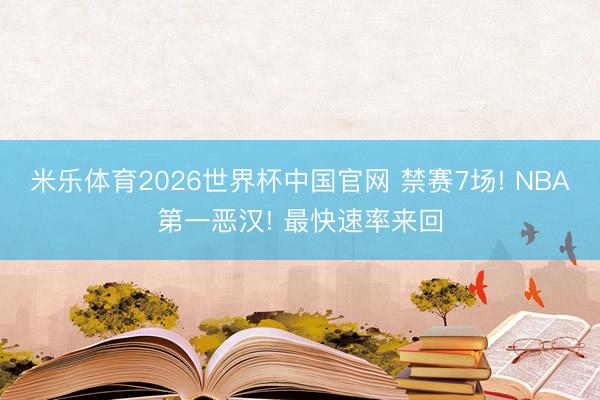 米乐体育2026世界杯中国官网 禁赛7场! NBA第一恶汉! 最快速率来回