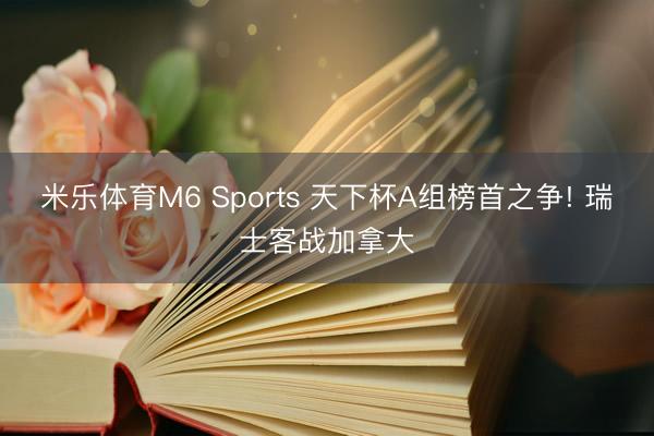 米乐体育M6 Sports 天下杯A组榜首之争! 瑞士客战加拿大